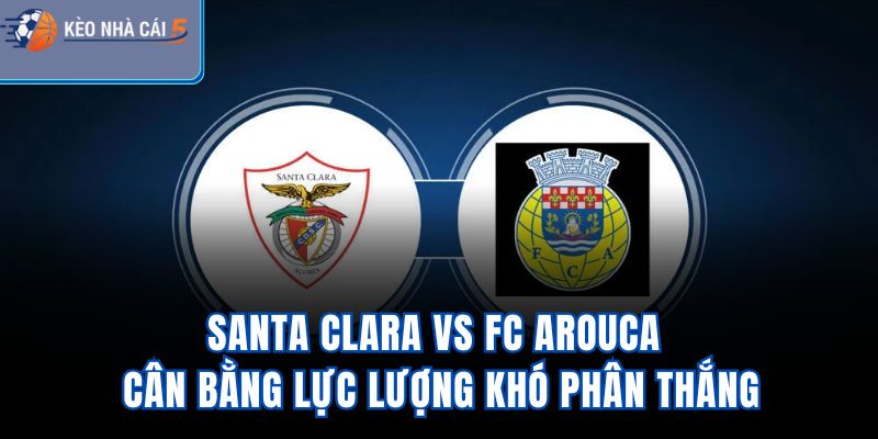 Santa Clara vs FC Arouca - Cân Bằng Lực Lượng Khó Phân Thắng
