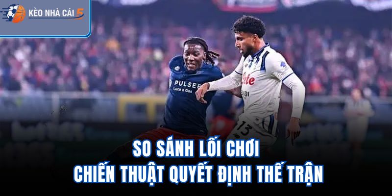 So sánh lối chơi, chiến thuật quyết định thế trận