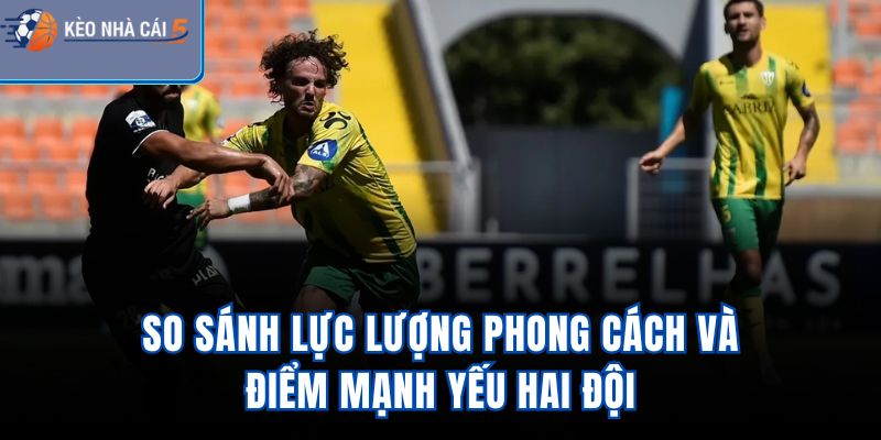 So sánh lực lượng, phong cách và điểm mạnh yếu hai đội