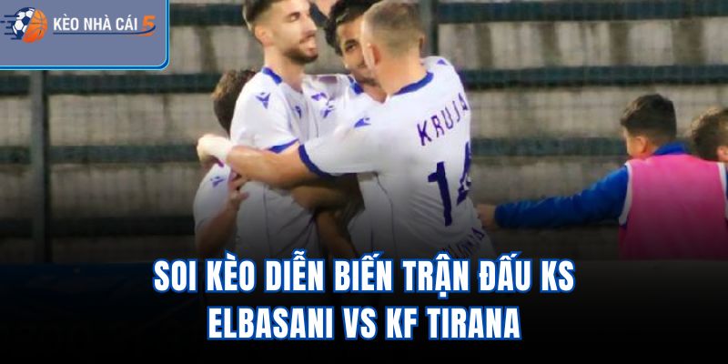 Soi kèo diễn biến trận đấu KS Elbasani Vs KF Tirana