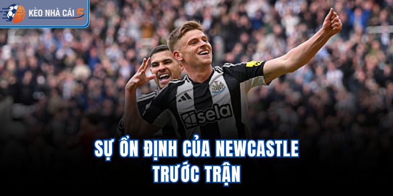 Sự ổn định của Newcastle trước trận