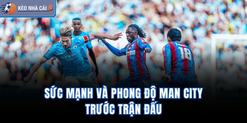Sức mạnh và phong độ Man City trước trận đấu