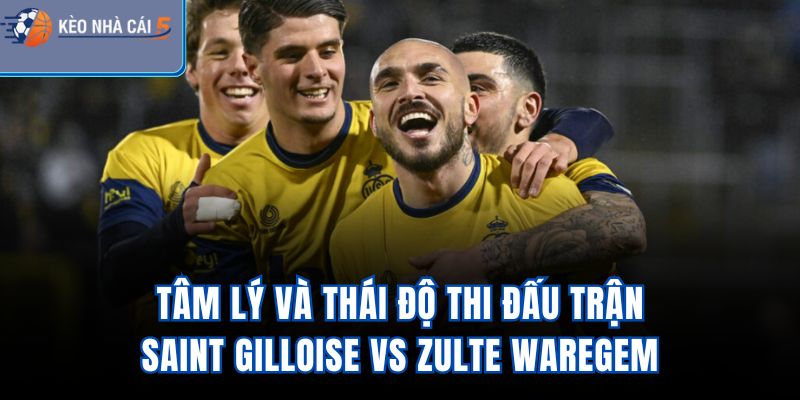 Tâm lý và thái độ thi đấu trận Saint Gilloise vs Zulte Waregem