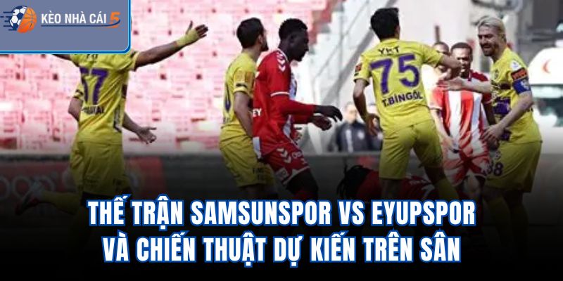Thế trận Samsunspor Vs Eyupspor và chiến thuật dự kiến trên sân
