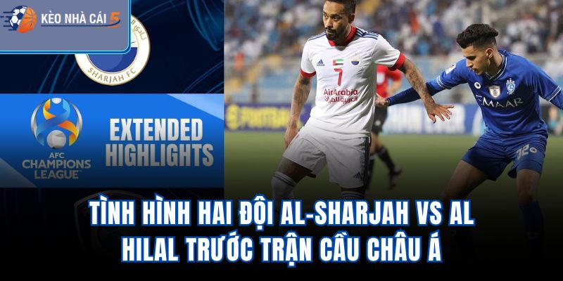 Tình hình hai đội Al-Sharjah vs Al Hilal trước trận cầu châu Á