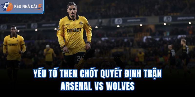 Yếu tố then chốt quyết định trận Arsenal vs Wolves